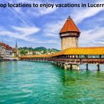 Top locations to enjoy vacations in Lucerne