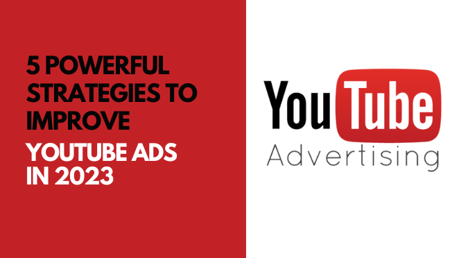 5 Powerful Strategies to Improve YouTube Ads in 2023